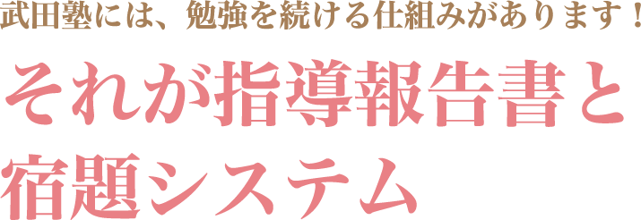 武田塾には、勉強を続ける仕組みがあります!それが指導報告書と宿題システム
